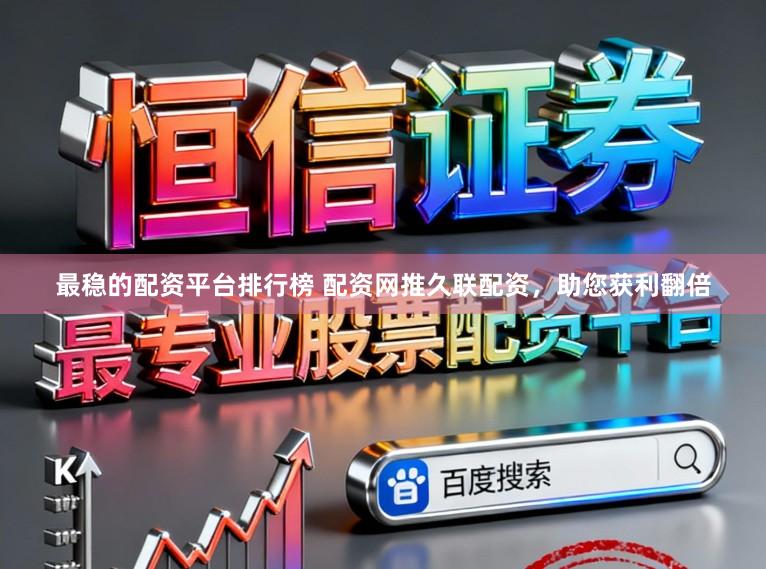 最稳的配资平台排行榜 配资网推久联配资，助您获利翻倍