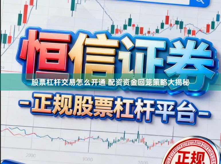 股票杠杆交易怎么开通 配资资金回笼策略大揭秘